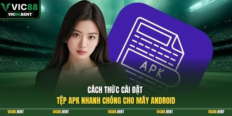 Cách thức cài đặt tệp APK nhanh chóng cho máy Android