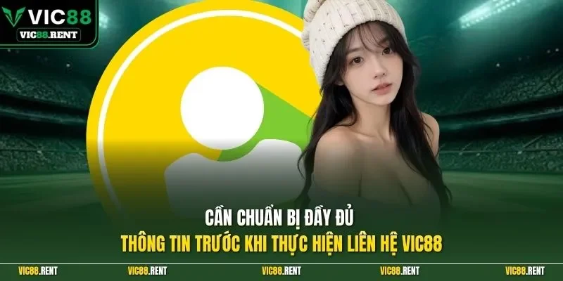 Cần chuẩn bị đầy đủ thông tin trước khi thực hiện liên hệ Vic88