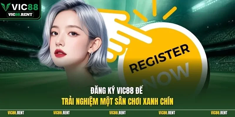 Đăng ký Vic88 để trải nghiệm một sân chơi xanh chín