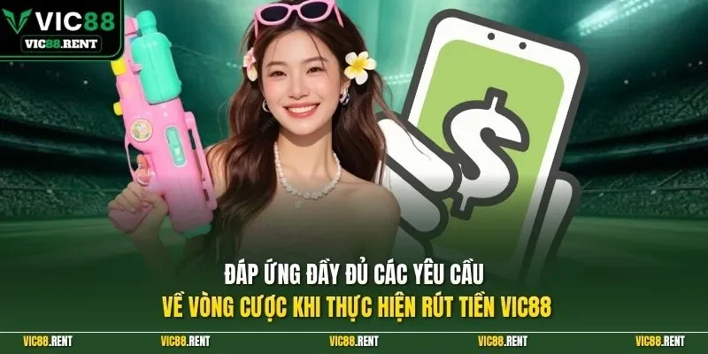 Đáp ứng đầy đủ các yêu cầu về vòng cược khi thực hiện rút tiền Vic88