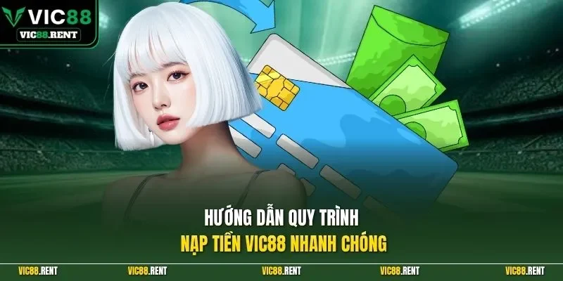 Hướng dẫn quy trình nạp tiền Vic88 nhanh chóng