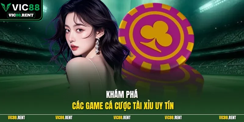 Khám phá các game cá cược Tài Xỉu uy tín