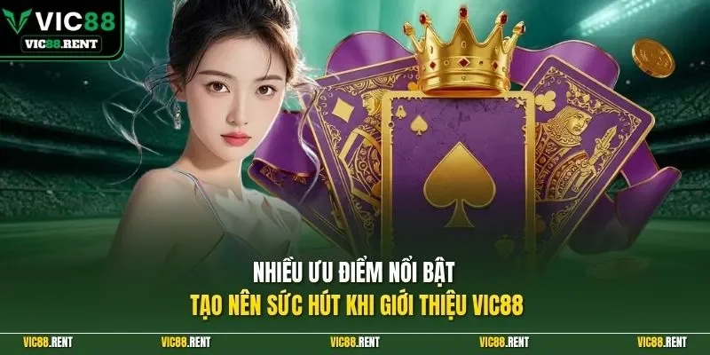 Nhiều ưu điểm nổi bật tạo nên sức hút khi giới thiệu Vic88