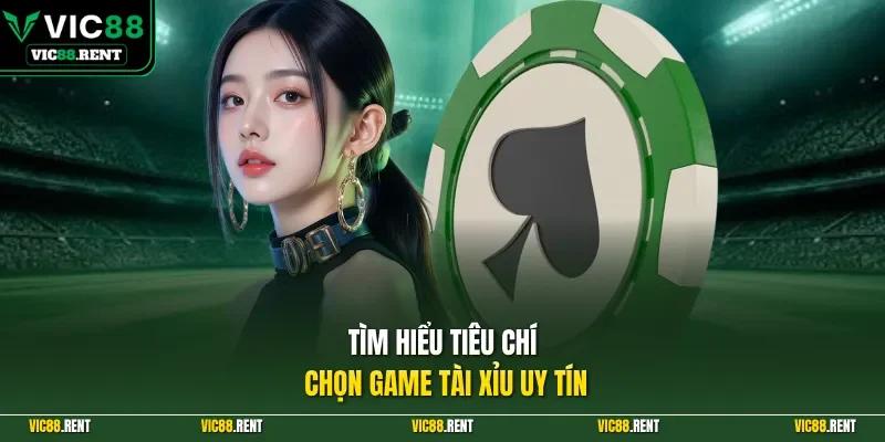 Tìm hiểu tiêu chí chọn game Tài Xỉu uy tín