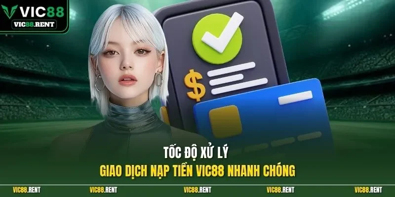 Tốc độ xử lý giao dịch nạp tiền Vic88 nhanh chóng