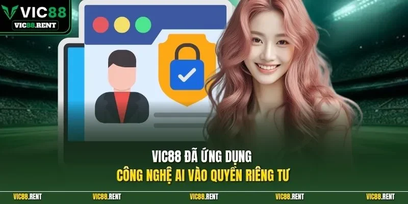 Vic88 đã ứng dụng công nghệ AI vào quyền riêng tư